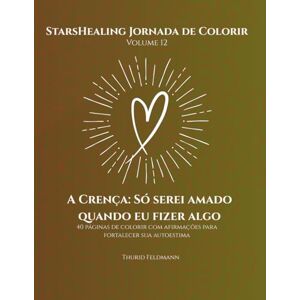 Feldmann, Thurid Jornada de Colorir StarsHealing A Crença: Só serei amado quando eu fizer algo: 40 Afirmações fortalecedoras & Páginas para colorir para transformar ... Jornada de Colorir – Crenças Limitantes) Feldmann, Thurid Jornada de Colorir StarsHealing A Crença: Só serei amado quando eu fizer algo: 40 Afirmações fortalecedoras & Páginas para colorir para transformar ... Jornada de Colorir – Crenças Limitantes)
