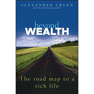 Green, Alexander Beyond Wealth: The Road Map to a Rich Life: The Road Map to a Rich Life Green, Alexander Beyond Wealth: The Road Map to a Rich Life: The Road Map to a Rich Life