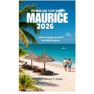 Fuller, Percy T. GUIDE DE VOYAGE À L'ÎLE MAURICE 2026: Découvrez les secrets des Mascareignes Fuller, Percy T. GUIDE DE VOYAGE À L'ÎLE MAURICE 2026: Découvrez les secrets des Mascareignes
