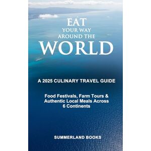 BOOKS, SUMMERLAND Eat Your Way Around the World: A 2025 Culinary Travel Guide: Food Festivals, Farm Tours & Authentic Local Meals Across 6 Continents BOOKS, SUMMERLAND Eat Your Way Around the World: A 2025 Culinary Travel Guide: Food Festivals, Farm Tours & Authentic Local Meals Across 6 Continents