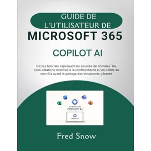 Snow, Fred GUIDE DE L'UTILISATEUR DE MICROSOFT 365 COPILOT AI: DeDes tutoriels expliquant les sources de données, les considérations relatives à la ... avant le partage des documents générés Snow, Fred GUIDE DE L'UTILISATEUR DE MICROSOFT 365 COPILOT AI: DeDes tutoriels expliquant les sources de données, les considérations relatives à la ... avant le partage des documents générés