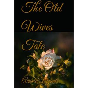Bennett, Arnold The Old Wives Tale: 20th Century English Classic Literature Bennett, Arnold The Old Wives Tale: 20th Century English Classic Literature