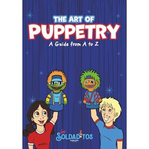 LLC, Los Soldaditos The Art of Puppetry: A Guide from A to Z: A practical handbook for teachers, children’s ministry leaders, educators, and creative artists who want to master the art of puppetry LLC, Los Soldaditos The Art of Puppetry: A Guide from A to Z: A practical handbook for teachers, children’s ministry leaders, educators, and creative artists who want to master the art of puppetry