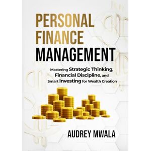 Mwala, Audrey Personal Finance Management: Mastering Strategic Thinking, Financial Discipline, and Smart Investing for Wealth Creation Mwala, Audrey Personal Finance Management: Mastering Strategic Thinking, Financial Discipline, and Smart Investing for Wealth Creation