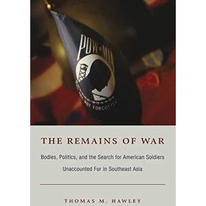 Hawley, Thomas M. The Remains of War: Bodies, Politics, And The Search For American Soldiers Unaccounted For In Southeast Asia (Politics, History, and Culture) Hawley, Thomas M. The Remains of War: Bodies, Politics, And The Search For American Soldiers Unaccounted For In Southeast Asia (Politics, History, and Culture)