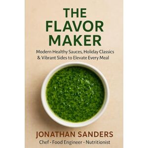 Sanders, Jonathan The Flavor Maker: Simple, Modern Sauces & Sides for Healthy, Vibrant Everyday Cooking (Healthy Holiday Feasts 2025) Sanders, Jonathan The Flavor Maker: Simple, Modern Sauces & Sides for Healthy, Vibrant Everyday Cooking (Healthy Holiday Feasts 2025)