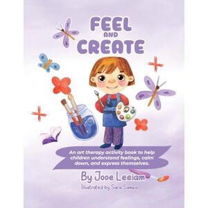 Leeiam, Jooe Feel and Create: An art Therapy Activity Book to Help Children Understand Feelings Calm Down and Express Themselves. Leeiam, Jooe Feel and Create: An art Therapy Activity Book to Help Children Understand Feelings Calm Down and Express Themselves.