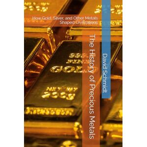 Schmidt, David The History of Precious Metals: How Gold, Silver, and Other Metals Shaped Civilizations (The History of Materials) Schmidt, David The History of Precious Metals: How Gold, Silver, and Other Metals Shaped Civilizations (The History of Materials)