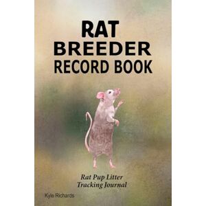 Richards, Kyle Rat Breeder Record Book: Rat Pup Litter Tracking Journal Richards, Kyle Rat Breeder Record Book: Rat Pup Litter Tracking Journal