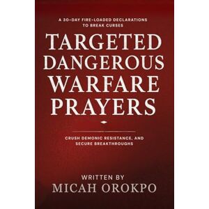 Orokpo, Micah Targeted Dangerous Warfare Prayers: A 30-Day Fire-Loaded Declarations to Break Curses, Crush Demonic Resistance, and Secure Breakthroughs Orokpo, Micah Targeted Dangerous Warfare Prayers: A 30-Day Fire-Loaded Declarations to Break Curses, Crush Demonic Resistance, and Secure Breakthroughs