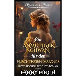 Finch, Fanny Ein Anmutiger Schwan Für Den Furchtlosen Marquis: Historischer Regency Liebesroman (Rosen und Bräute) Finch, Fanny Ein Anmutiger Schwan Für Den Furchtlosen Marquis: Historischer Regency Liebesroman (Rosen und Bräute)