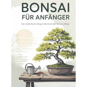 Horiguchi, Takerou BONSAI FÜR ANFÄNGER: „Zen in einem Gefäß – Der ultimative Leitfaden für Anfänger zur Bonsai-Kultur, -Formgebung und lebenslangen Pflege“ Horiguchi, Takerou BONSAI FÜR ANFÄNGER: „Zen in einem Gefäß – Der ultimative Leitfaden für Anfänger zur Bonsai-Kultur, -Formgebung und lebenslangen Pflege“