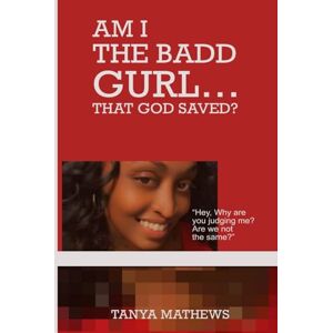 Mathews, Tanya AM I THE BADD GURL…THAT GOD SAVED?: Hey, Why are you judging me? Are we not the same Mathews, Tanya AM I THE BADD GURL…THAT GOD SAVED?: Hey, Why are you judging me? Are we not the same