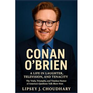 Choudhary, Lipsey J. CONAN O’BRIEN: A Life in Laughter, Television, and Tenacity The Trials, Triumphs, and Timeless Humor of America’s Quirkiest Talk Show Host Choudhary, Lipsey J. CONAN O’BRIEN: A Life in Laughter, Television, and Tenacity The Trials, Triumphs, and Timeless Humor of America’s Quirkiest Talk Show Host