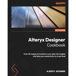 Guisande, Alberto Alteryx Designer Cookbook: Over 60 recipes to transform your data into insights and take your productivity to a new level Guisande, Alberto Alteryx Designer Cookbook: Over 60 recipes to transform your data into insights and take your productivity to a new level