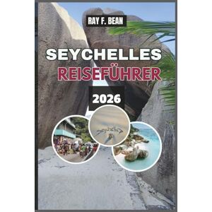 BEAN, RAY F. SEYCHELLES REISEFÜHRER 2026: "Erkunden Sie die bezaubernden Inseln der Seychellen: Ein vollständiger Leitfaden zu paradiesischen Stränden, ... und Öko-Abenteuern für jeden Reisenden BEAN, RAY F. SEYCHELLES REISEFÜHRER 2026: "Erkunden Sie die bezaubernden Inseln der Seychellen: Ein vollständiger Leitfaden zu paradiesischen Stränden, ... und Öko-Abenteuern für jeden Reisenden