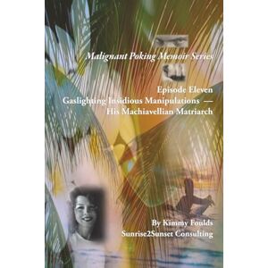 Foulds, Kimmy Malignant Poking Memoir Series: Episode Eleven Gaslighting Insidious Manipulations — His Machiavellian Matriarch Foulds, Kimmy Malignant Poking Memoir Series: Episode Eleven Gaslighting Insidious Manipulations — His Machiavellian Matriarch