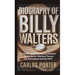 Porter, Carlos BIOGRAPHY OF BILLY WALTERS: The Untold Story of America’s Greatest Sports Bettor, Business Tycoon, and Redemption Journey 2025 Porter, Carlos BIOGRAPHY OF BILLY WALTERS: The Untold Story of America’s Greatest Sports Bettor, Business Tycoon, and Redemption Journey 2025