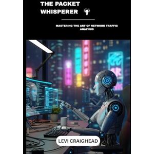 Craighead, Levi The Packet Whisperer: Mastering The Art Of Network Traffic Analysis (Packets secret revealed) Craighead, Levi The Packet Whisperer: Mastering The Art Of Network Traffic Analysis (Packets secret revealed)