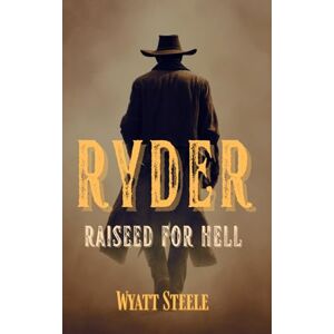 Steele, Wyatt Ryder Raised for Hell: A gritty Western for Men: 5 (Ryder A Gritty, Action-Packed Western Series) Steele, Wyatt Ryder Raised for Hell: A gritty Western for Men: 5 (Ryder A Gritty, Action-Packed Western Series)