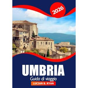 Ryan, Lucian B. Umbria Guida di viaggio 2026: Scopri gemme nascoste, villaggi panoramici, cucina locale, monumenti storici e avventure in Italia Ryan, Lucian B. Umbria Guida di viaggio 2026: Scopri gemme nascoste, villaggi panoramici, cucina locale, monumenti storici e avventure in Italia