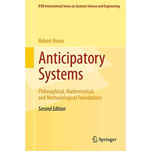 Rosen, Robert Anticipatory Systems: Philosophical, Mathematical, and Methodological Foundations: 1 (IFSR International Series in Systems Science and Systems Engineering, 1) Rosen, Robert Anticipatory Systems: Philosophical, Mathematical, and Methodological Foundations: 1 (IFSR International Series in Systems Science and Systems Engineering, 1)