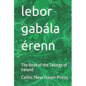Press, Celtic New Dawn lebor gabála érenn: The Book of the Takings of Ireland (Mythology) Press, Celtic New Dawn lebor gabála érenn: The Book of the Takings of Ireland (Mythology)
