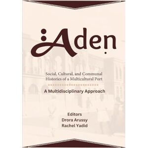 Arussy, Drora Aden Social, Cultural, and Communal Histories of a Multicultural Port: A Multidisciplinary Approach Arussy, Drora Aden Social, Cultural, and Communal Histories of a Multicultural Port: A Multidisciplinary Approach