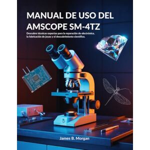 Morgan, James B MANUAL DE USO DEL AMSCOPE SM-4TZ: Descubre técnicas expertas para la reparación de electrónica, la fabricación de joyas y el descubrimiento científico. Morgan, James B MANUAL DE USO DEL AMSCOPE SM-4TZ: Descubre técnicas expertas para la reparación de electrónica, la fabricación de joyas y el descubrimiento científico.