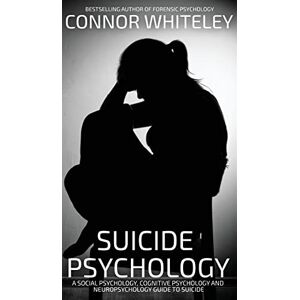 Whiteley, Connor Suicide Psychology: A Social Psychology, Cognitive Psychology and Neuropsychology Guide To Suicide (Introductory) Whiteley, Connor Suicide Psychology: A Social Psychology, Cognitive Psychology and Neuropsychology Guide To Suicide (Introductory)