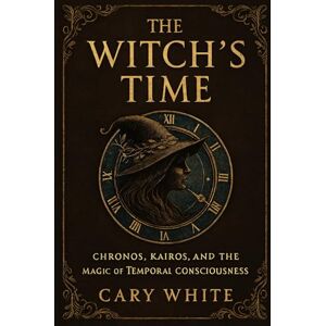 White, Cary The Witch's Time: Chronos, Kairos, and the Magic of Temporal Consciousness: A Philosophical Guide to Witchcraft, Divination, Spellwork, and Reclaiming ... to Time (Advanced Witchcraft Philosophy) White, Cary The Witch's Time: Chronos, Kairos, and the Magic of Temporal Consciousness: A Philosophical Guide to Witchcraft, Divination, Spellwork, and Reclaiming ... to Time (Advanced Witchcraft Philosophy)