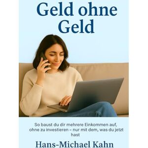 Kahn, Hans-Michael Geld ohne Geld: So baust du dir mehrere Einkommen auf, ohne zu investieren – nur mit dem, was du jetzt hast Kahn, Hans-Michael Geld ohne Geld: So baust du dir mehrere Einkommen auf, ohne zu investieren – nur mit dem, was du jetzt hast