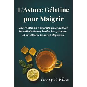 E. Klass, Henry L’Astuce Gélatine pour Maigrir: Une méthode naturelle pour activer le métabolisme, brûler les graisses et améliorer la santé digestive E. Klass, Henry L’Astuce Gélatine pour Maigrir: Une méthode naturelle pour activer le métabolisme, brûler les graisses et améliorer la santé digestive