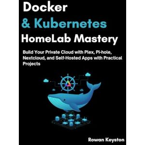 Keyston, Rowan Docker & Kubernetes HomeLab Mastery: Build Your Private Cloud with Plex, Pi-hole, Nextcloud, and Self-Hosted Apps with Practical Projects Keyston, Rowan Docker & Kubernetes HomeLab Mastery: Build Your Private Cloud with Plex, Pi-hole, Nextcloud, and Self-Hosted Apps with Practical Projects