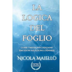 Maiello, Nicola La Logica del Foglio: Come i media influenzano emozioni, relazioni e pensieri Maiello, Nicola La Logica del Foglio: Come i media influenzano emozioni, relazioni e pensieri