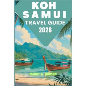 A. Hudson, Mandy KOH SAMUI TRAVEL GUIDE 2026: Explore Golden Shores, Jungle Landscapes, Vibrant Villages, and Cultural Treasures A. Hudson, Mandy KOH SAMUI TRAVEL GUIDE 2026: Explore Golden Shores, Jungle Landscapes, Vibrant Villages, and Cultural Treasures