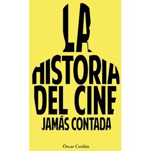 Cerdán, Óscar LA HISTORIA DEL CINE JAMÁS CONTADA Cerdán, Óscar LA HISTORIA DEL CINE JAMÁS CONTADA