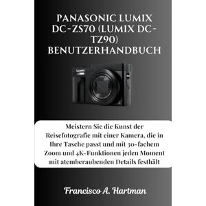 Hartman, Francisco A. Panasonic Lumix DC-ZS70 (Lumix DC-TZ90) Benutzerhandbuch: Meistern Sie die Kunst der Reisefotografie mit einer Kamera, die in Ihre Tasche passt und ... Moment mit atemberaubenden Details festhält Hartman, Francisco A. Panasonic Lumix DC-ZS70 (Lumix DC-TZ90) Benutzerhandbuch: Meistern Sie die Kunst der Reisefotografie mit einer Kamera, die in Ihre Tasche passt und ... Moment mit atemberaubenden Details festhält