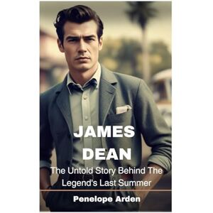 Arden, Penelope James Dean: The Untold Story Behind The Legend's Last Summer Arden, Penelope James Dean: The Untold Story Behind The Legend's Last Summer
