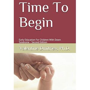 Dmitriev Ph.D., Valentine Time To Begin: Early Education For Children With Down Syndrome Second Edition Dmitriev Ph.D., Valentine Time To Begin: Early Education For Children With Down Syndrome Second Edition