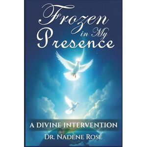 Rose, Dr. Nadene Frozen in my Presence: A Devine Intervention Rose, Dr. Nadene Frozen in my Presence: A Devine Intervention