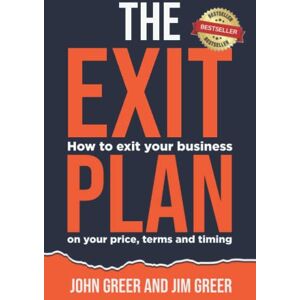 Greer, John The Exit Plan: How to Exit Your Business on Your Price, Terms, and Timing Greer, John The Exit Plan: How to Exit Your Business on Your Price, Terms, and Timing