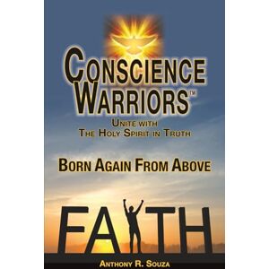 Souza, Anthony R. Conscience Warriors Born Again From Above: Unite with The Holy Spirit in Truth Souza, Anthony R. Conscience Warriors Born Again From Above: Unite with The Holy Spirit in Truth