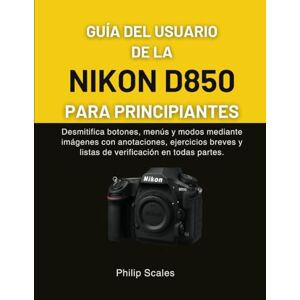 Scales, Philip GUÍA DEL USUARIO DE LA NIKON D850 PARA PRINCIPIANTES: Desmitifica botones, menús y modos mediante imágenes con anotaciones, ejercicios breves y listas de verificación en todas partes. Scales, Philip GUÍA DEL USUARIO DE LA NIKON D850 PARA PRINCIPIANTES: Desmitifica botones, menús y modos mediante imágenes con anotaciones, ejercicios breves y listas de verificación en todas partes.