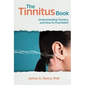 Henry PhD, James A. The Tinnitus Book: Understanding Tinnitus and How to Find Relief Henry PhD, James A. The Tinnitus Book: Understanding Tinnitus and How to Find Relief