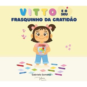 Somana, Gabriela Vitto e o seu Frasquinho da Gratidão: Um conto encantador para ensinar às crianças o poder da gratidão e do amor em família. (Vitto y el Tarro de Gratitud) Somana, Gabriela Vitto e o seu Frasquinho da Gratidão: Um conto encantador para ensinar às crianças o poder da gratidão e do amor em família. (Vitto y el Tarro de Gratitud)