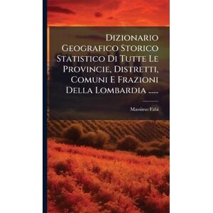 Fabi, Massimo Dizionario Geografico Storico Statistico Di Tutte Le Provincie, Distretti, Comuni E Frazioni Della Lombardia ...... Fabi, Massimo Dizionario Geografico Storico Statistico Di Tutte Le Provincie, Distretti, Comuni E Frazioni Della Lombardia ......