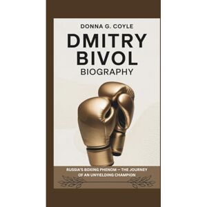 G. Coyle, Donna DMITRY BIVOL BIOGRAPHY: Russia’s Boxing Phenom — The Journey of an Unyielding Champion G. Coyle, Donna DMITRY BIVOL BIOGRAPHY: Russia’s Boxing Phenom — The Journey of an Unyielding Champion