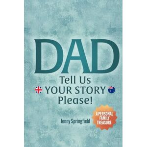 Springfield, Jenny DAD, tell us YOUR STORY please !: A Guided Journal for Fathers everywhere to hand down life, love & laughter to future generations (AU~UK~NZ version) (A Personal Family Treasure Book) Springfield, Jenny DAD, tell us YOUR STORY please !: A Guided Journal for Fathers everywhere to hand down life, love & laughter to future generations (AU~UK~NZ version) (A Personal Family Treasure Book)