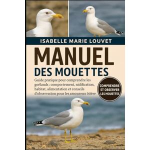 Louvet, Isabelle Marie MANUEL DES MOUETTES: Guide pratique pour comprendre les goélands : comportement, nidification, habitat, alimentation et conseils d’observation pour les amoureux de la nature côtière Louvet, Isabelle Marie MANUEL DES MOUETTES: Guide pratique pour comprendre les goélands : comportement, nidification, habitat, alimentation et conseils d’observation pour les amoureux de la nature côtière
